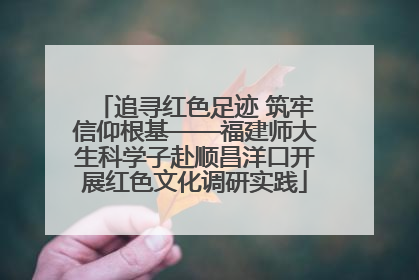 追寻红色足迹 筑牢信仰根基——福建师大生科学子赴顺昌洋口开展红色文化调研实践